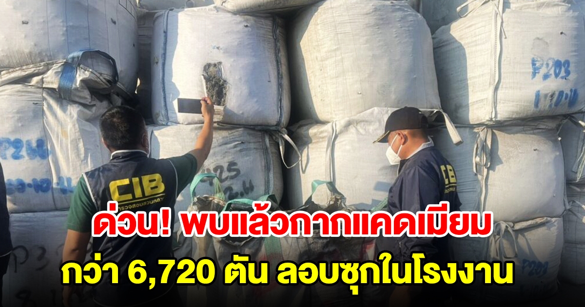 พบแล้วกากแคดเมียม กว่า 6,720 ตัน ลอบซุกในโรงงาน สอบแล้วของจริง