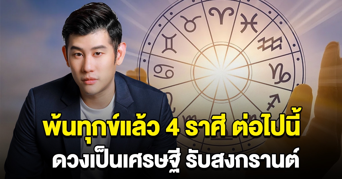 พ้นทุกข์แล้วนะ 4 ราศี เตรียมรับทรัพย์ ดวงเป็นเศรษฐี รับสงกรานต์