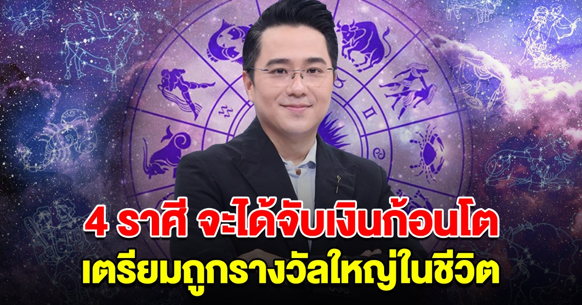 4 ราศี หลังสงกรานต์ จะได้จับเงินก้อนโต เตรียมถูกรางวัลใหญ่ในชีวิต