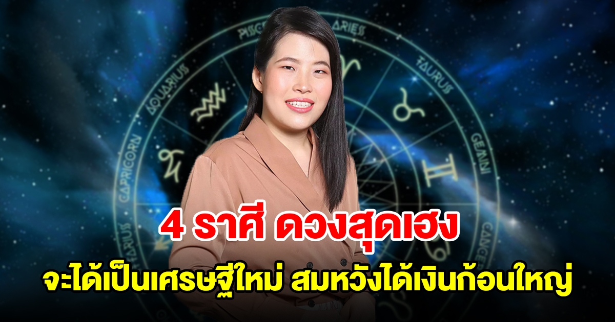 4 ราศี ดวงสุดเฮง จะได้เป็นเศรษฐีใหม่ สมหวังได้เงินก้อนใหญ่