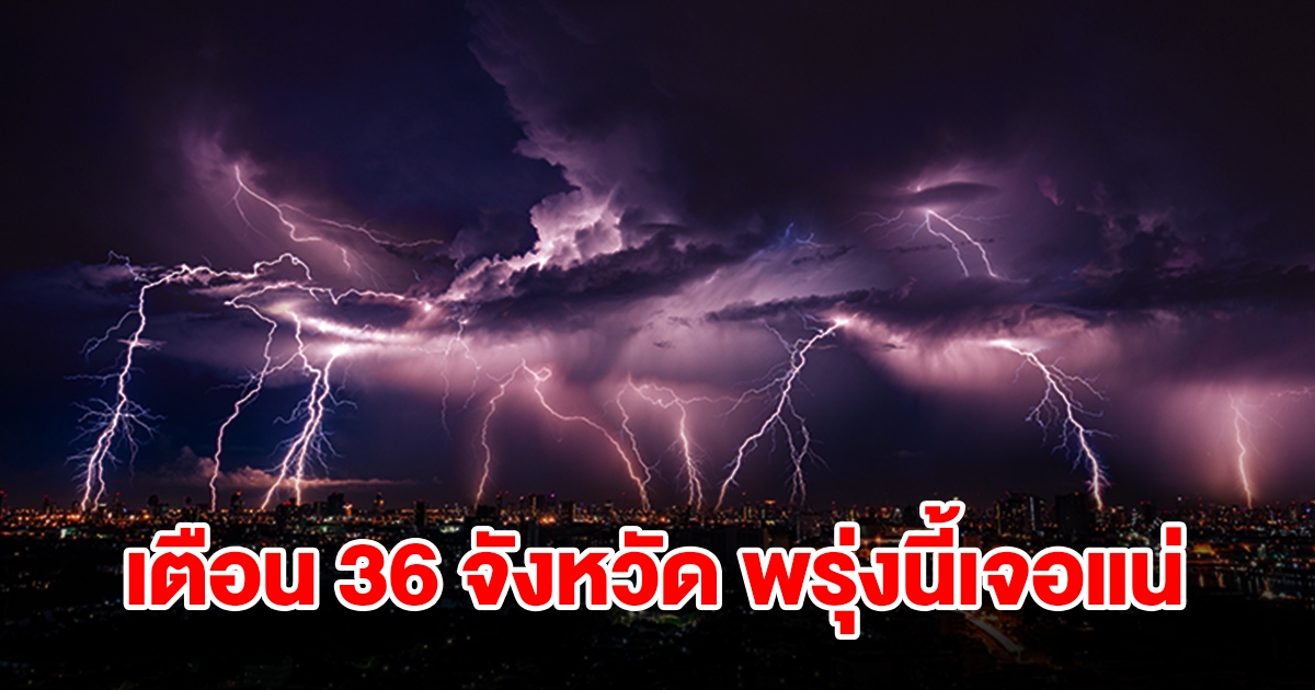 เปิดรายชื่อ 36 จังหวัด พรุ่งนี้เจอฝนถล่มหนัก ลมกระโชกแรง ลูกเห็บตก พื้นที่เสี่ยงเช็กเลย