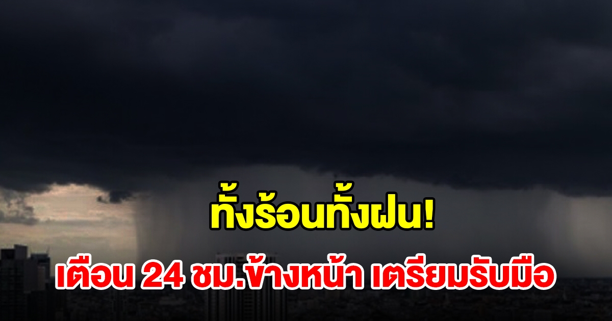 ทั้งร้อนทั้งฝน! กรมอุตุฯ เตือน 24 ชม.ข้างหน้า พื้นที่เสี่ยงเตรียมรับมือ