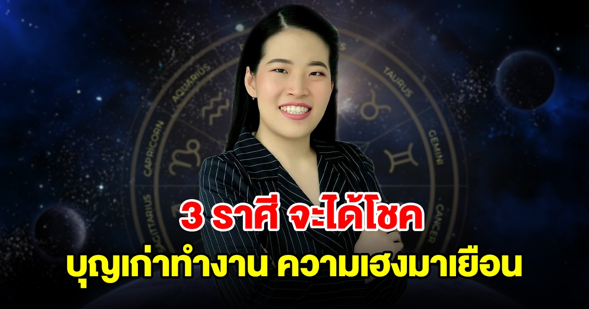 3 ราศี ชีวิตวุ่นวาย แต่จะได้โชค บุญเก่าทำงานความเฮงมาเยือนแน่นอน