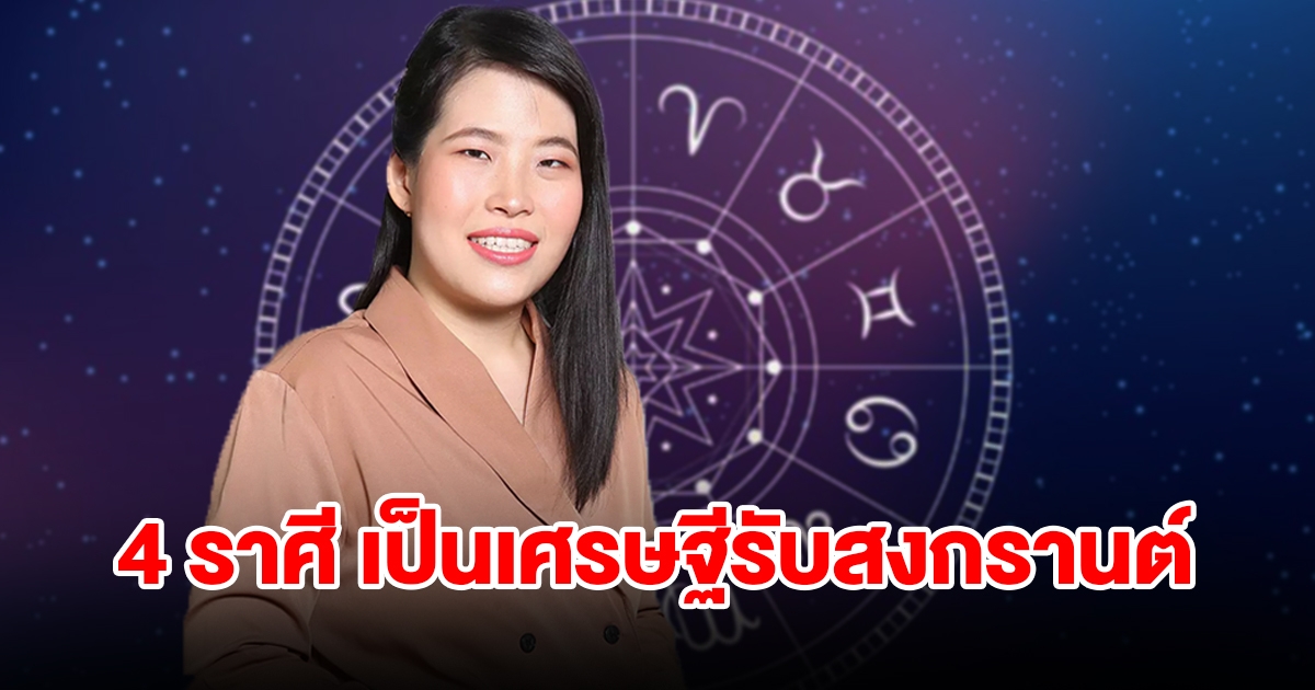 4 ราศี ดวงการเงินเปิดเต็มที่ จะได้เป็นเศรษฐีรับสงกรานต์