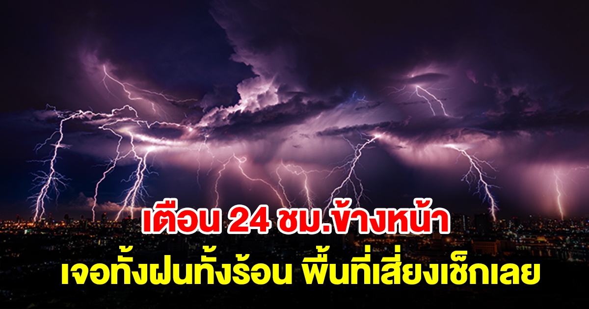 กรมอุตุฯ เตือน 24 ชม.ข้างหน้า เจอทั้งฝนทั้งร้อน พื้นที่เสี่ยงเช็กเลย