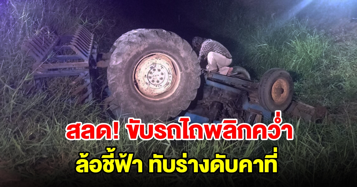 ชายวัย 68 ปี ขับรถไถพลิกคว่ำ ล้อชี้ฟ้า ทับร่างดับคาที่