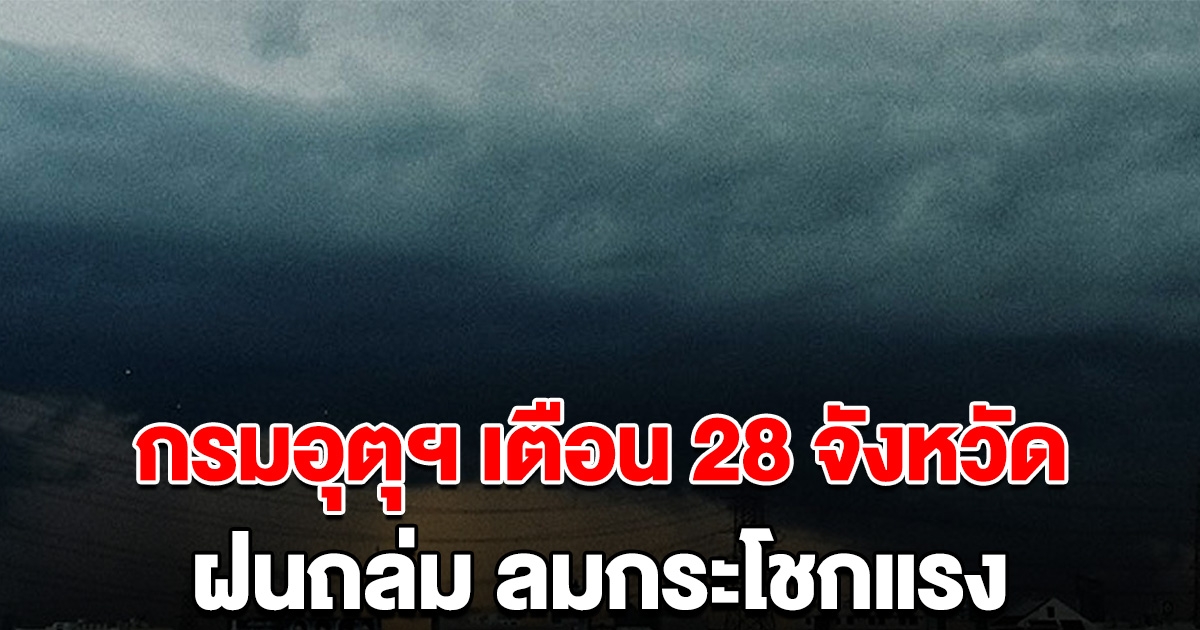 กรมอุตุฯ เตือนรายชื่อ 28 จังหวัด ฝนถล่มหนัก ลมกระโชกแรง