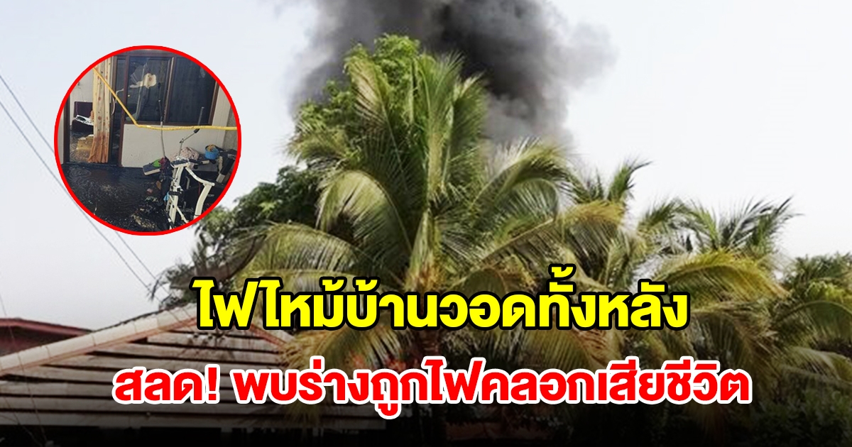 ไฟไหม้บ้านไม้สักวอดทั้งหลัง สลดพบร่างถูกไฟคลอกเสียชีวิต