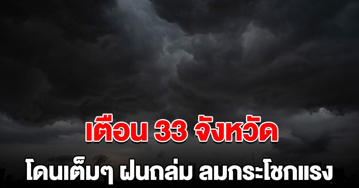 กรมอุตุฯ ประกาศรายชื่อ 33 จังหวัด โดนเต็มๆ ฝนถล่ม ลมกระโชกแรง