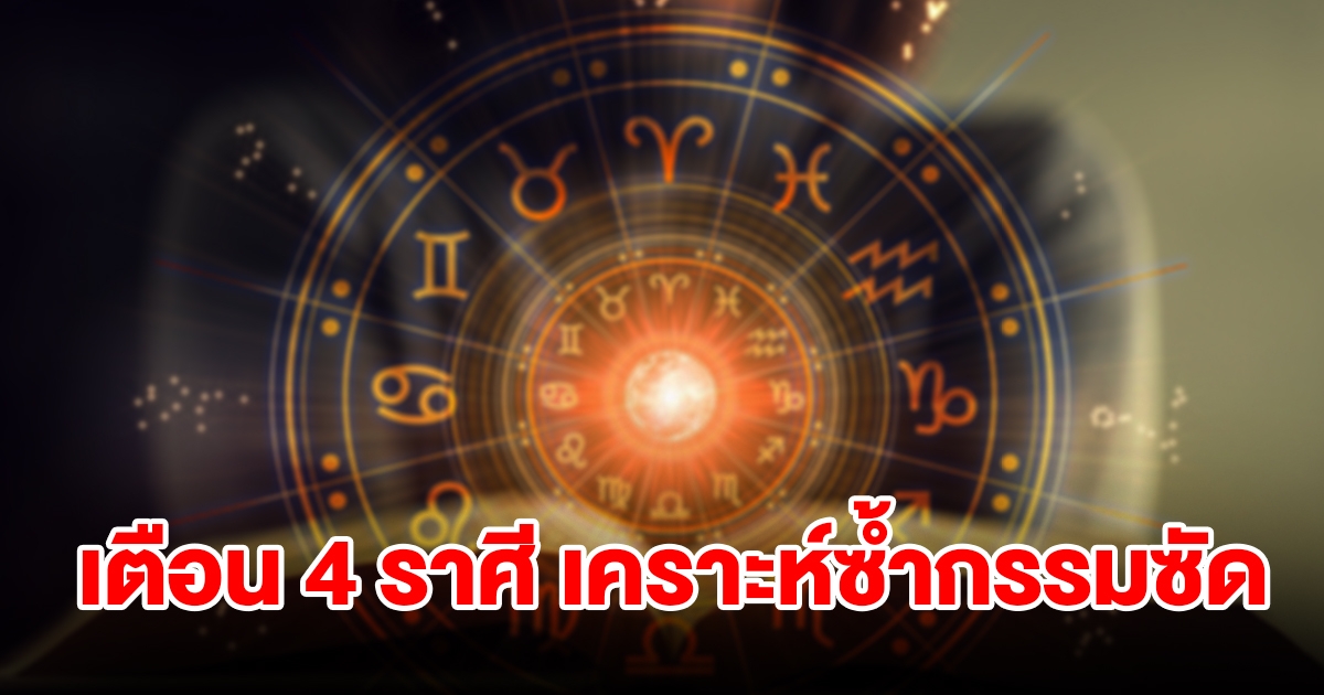 เตือน 4 ราศี เคราะห์ซ้ำกรรมซัดหนัก มีแต่อุปสรรค เจอแต่คนขัดขวาง