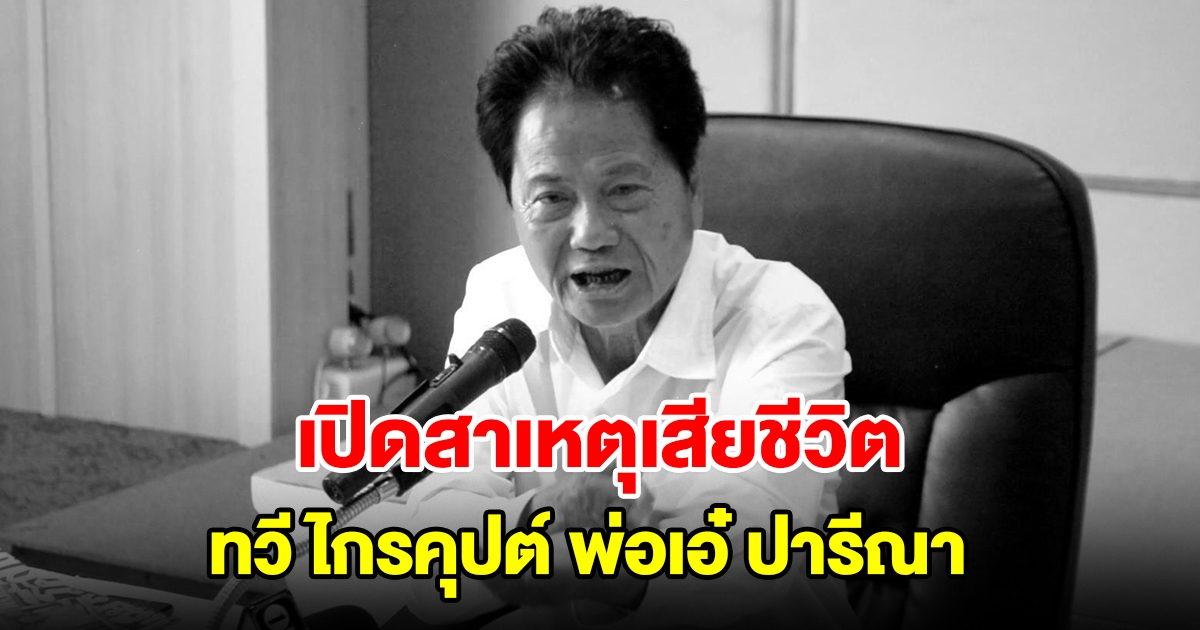 สุดเศร้า! เปิดสาเหตุเสียชีวิต ทวี ไกรคุปต์ พ่อเอ๋ ปารีณา อดีตรมต.-นักการเมืองดังราชบุรี