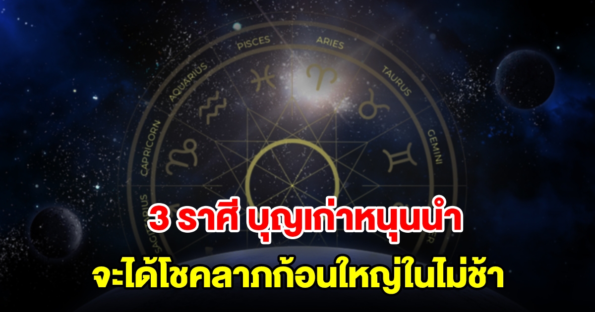 3 ราศี บุญเก่าหนุนนำ จะได้โชคลาภก้อนใหญ่ในไม่ช้า