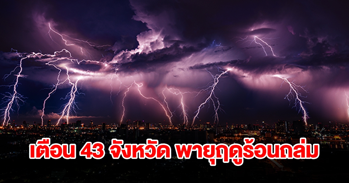 เปิดรายชื่อ 43 จังหวัด พรุ่งนี้เจอพายุฤดูร้อนถล่ม ฝนฟ้าคะนอง เตรียมรับมือ