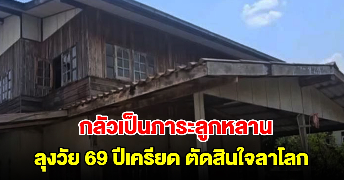 ลุงวัย 69 ปีเครียด กลัวเป็นภาระลูกหลาน ตัดสินใจลาโลก