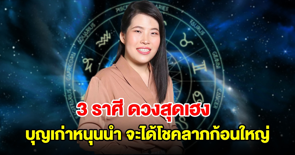 3 ราศี ดวงสุดเฮง บุญเก่าหนุนนำ จะได้โชคลาภก้อนใหญ่