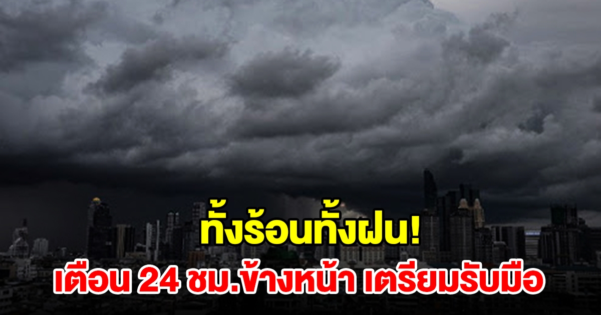 ทั้งร้อนทั้งฝน! กรมอุตุฯ เตือน 24 ชม.ข้างหน้า พื้นที่เสี่ยงเช็กเลย