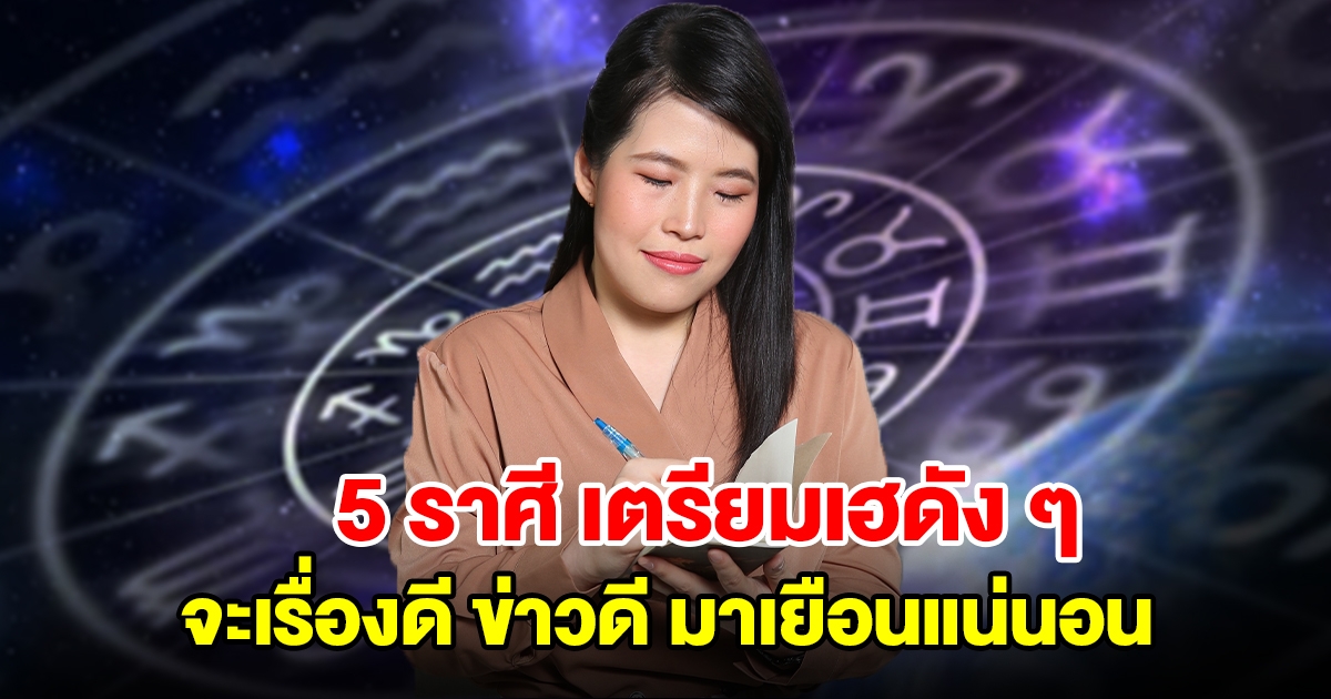 5 ราศี เตรียมเฮดัง ๆ พ้นเดือนนี้เมื่อไหร่ เรื่องดีข่าวดีมาเยือนแน่นอน