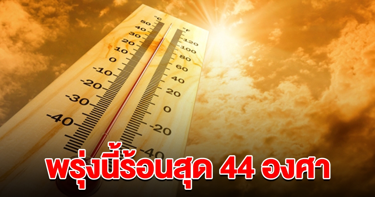 เตรียมรับมือ พรุ่งนี้ร้อนสุด 44 องศา เผย 11 จังหวัดฝนตกหนัก