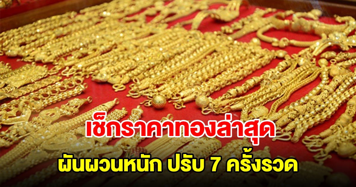 เช็กราคาทองล่าสุด ผันผวนหนัก ปรับ 7 ครั้งรวด รีบตัดสินใจ