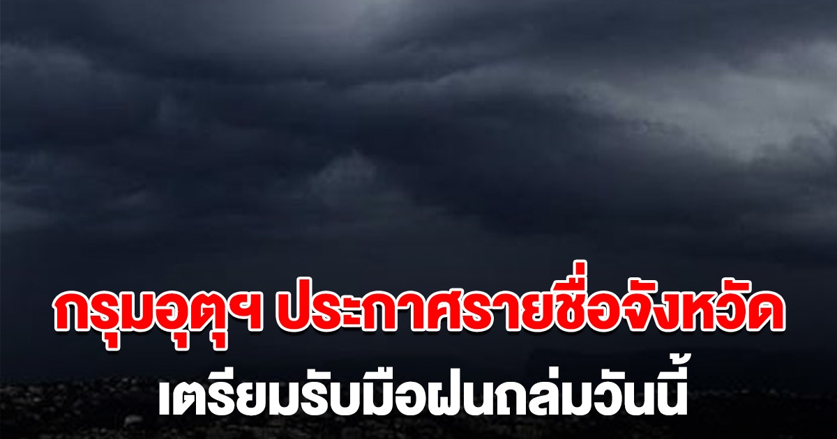 กรมอุตุฯ ประกาศ รายชื่อจังหวัด เตรียมรับมือฝนถล่มวันนี้