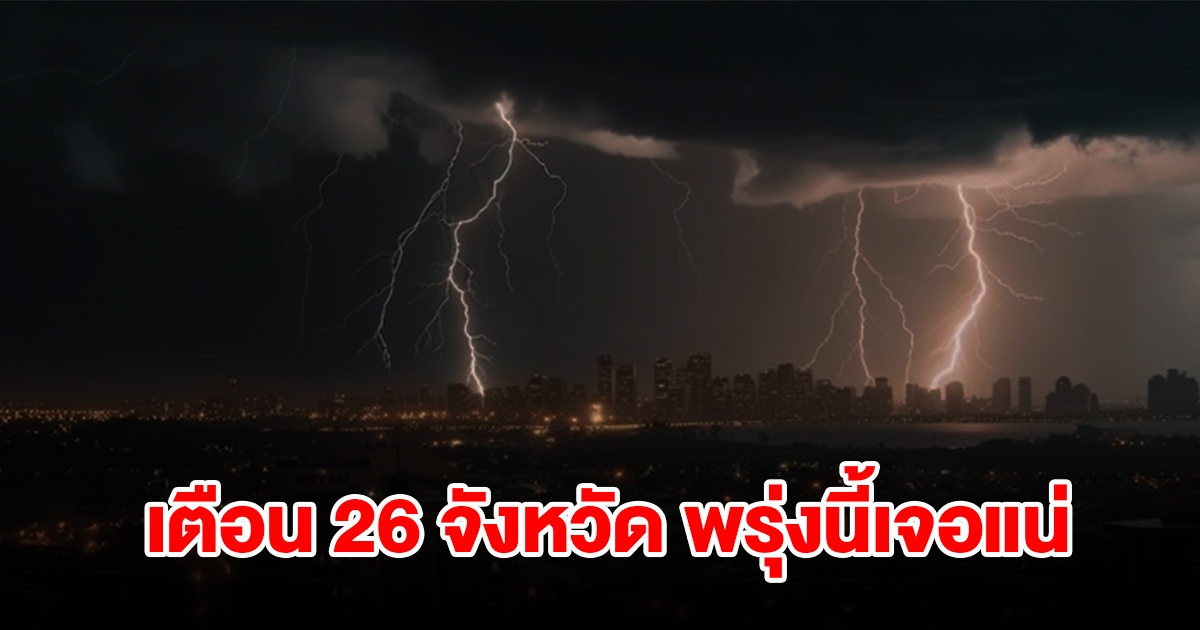 เปิดรายชื่อ 26 จังหวัด พรุ่งนี้เจอฝนฟ้าคะนอง เตรียมรับมือ