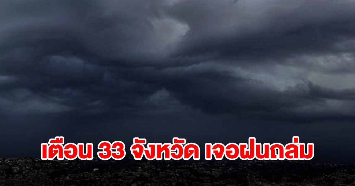 เปิดรายชื่อ 33 จังหวัด เจอฝนฟ้าคะนอง เตรียมรับมือ