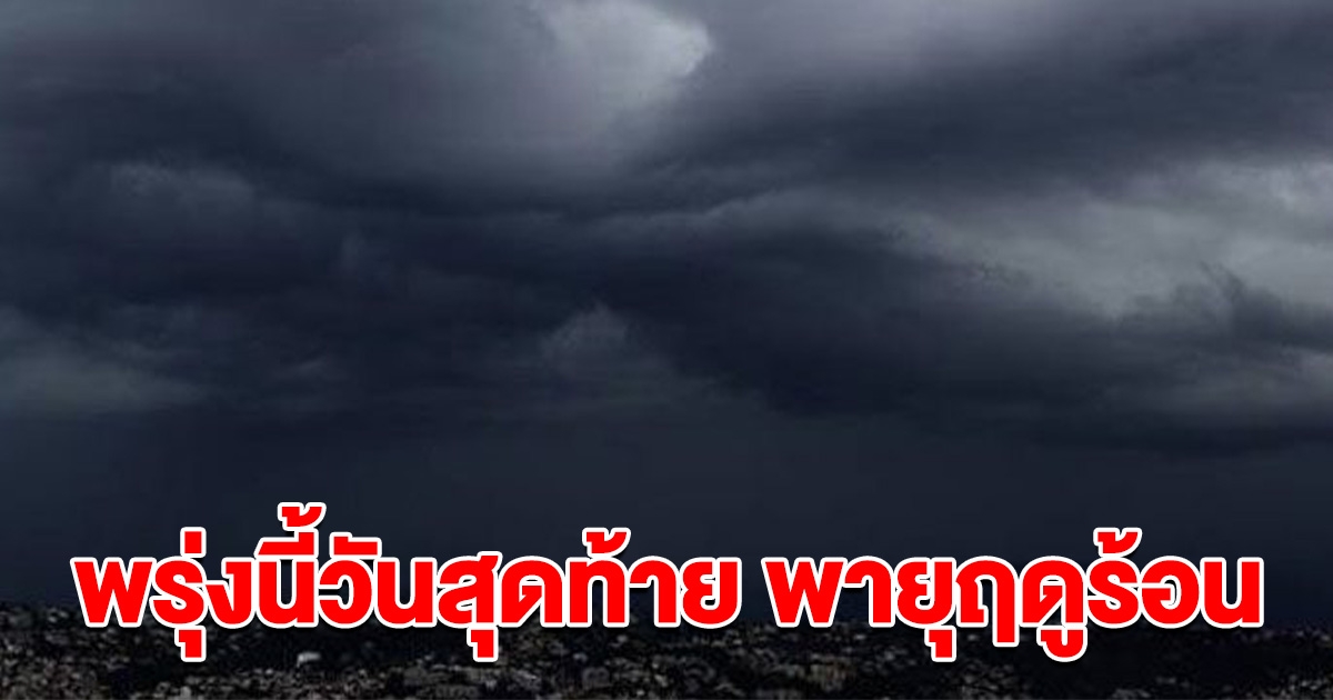 กรมอุตุฯ ประกาศรายชื่อจังหวัด พายุฤดูร้อน ฝนถล่ม พรุ่งนี้วันสุดท้าย