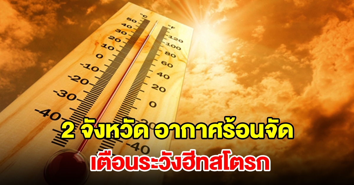 เปิดรายชื่อ 2 จังหวัด อากาศร้อนจัด อุณหภูมิพุ่งสูง เตือนระวังฮีทสโตรก