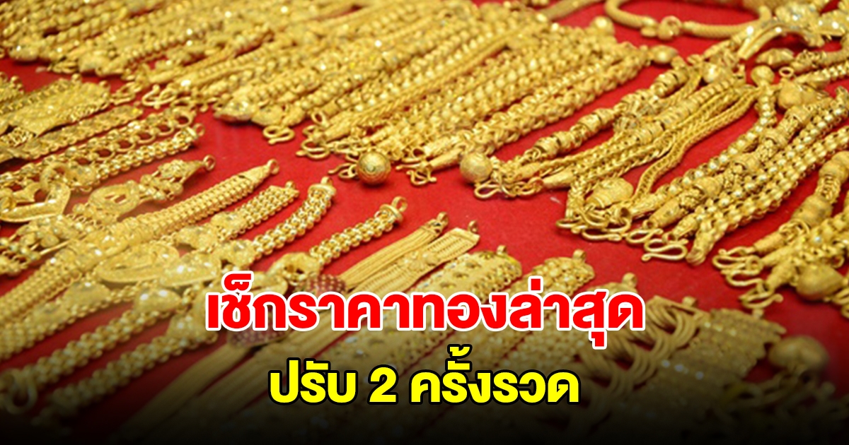 เช็กราคาทองล่าสุด ปรับ 2 ครั้งรวด รีบตัดสินใจ