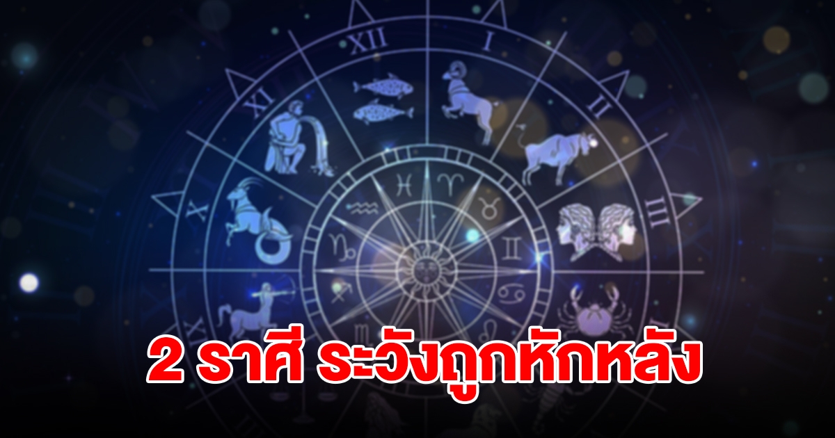 เตือน 2 ราศี ชีวิตวุ่นวายเจออุปสรรค มีแต่เรื่องขัดแย้ง ระวังถูกหักหลัง