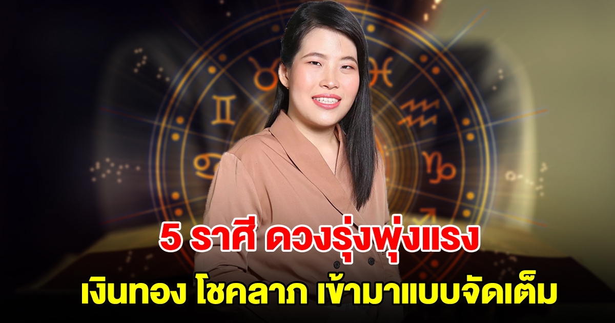5 ราศี ดวงรุ่งพุ่งแรง เงินทอง โชคลาภ เข้ามาแบบจัดเต็ม