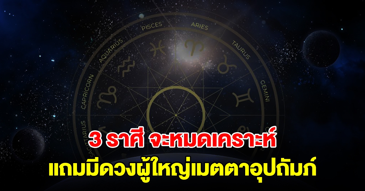 3 ราศี จะหมดเคราะห์ แถมมีดวงผู้ใหญ่เมตตาอุปถัมภ์