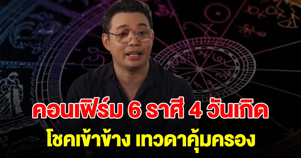 หมอกฤษณ์ คอนเฟิร์ม 6 ราศี 4 วันเกิด โชคเข้าข้าง เทวดาคุ้มครอง
