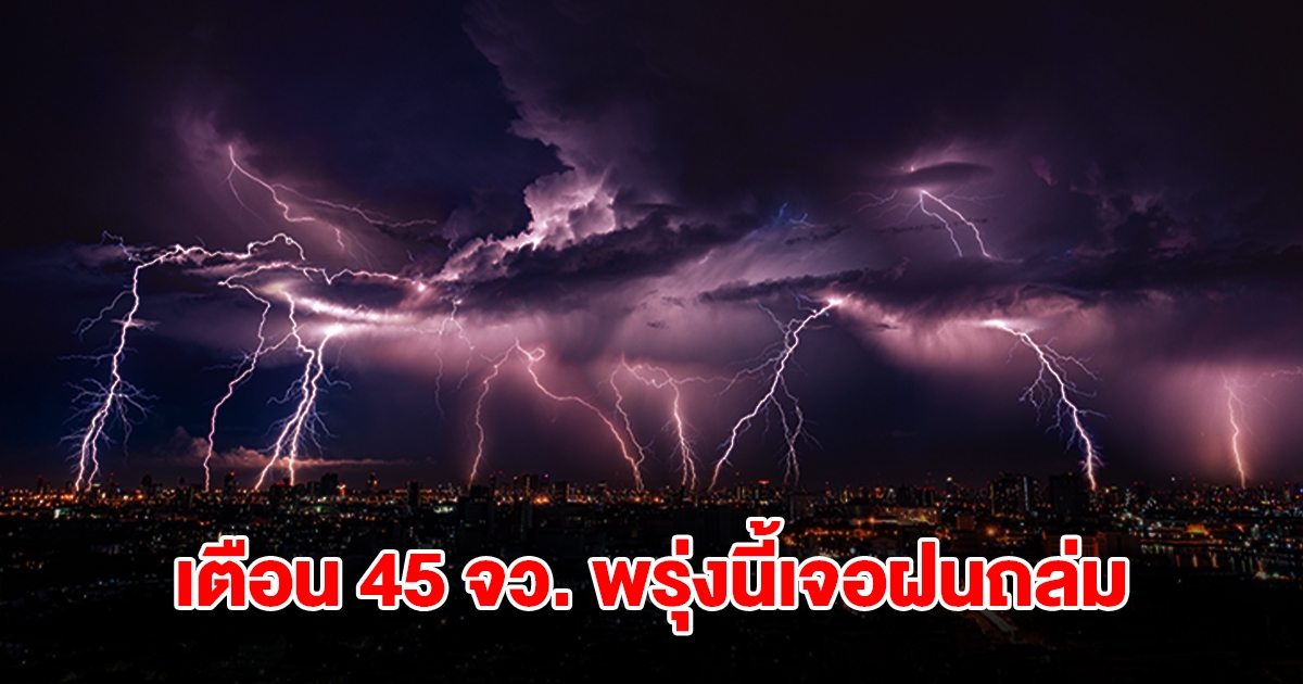 เปิดรายชื่อ 45 จังหวัด พรุ่งนี้เจอฝนฟ้าคะนอง ลมกระโชกแรง เตรียมรับมือ