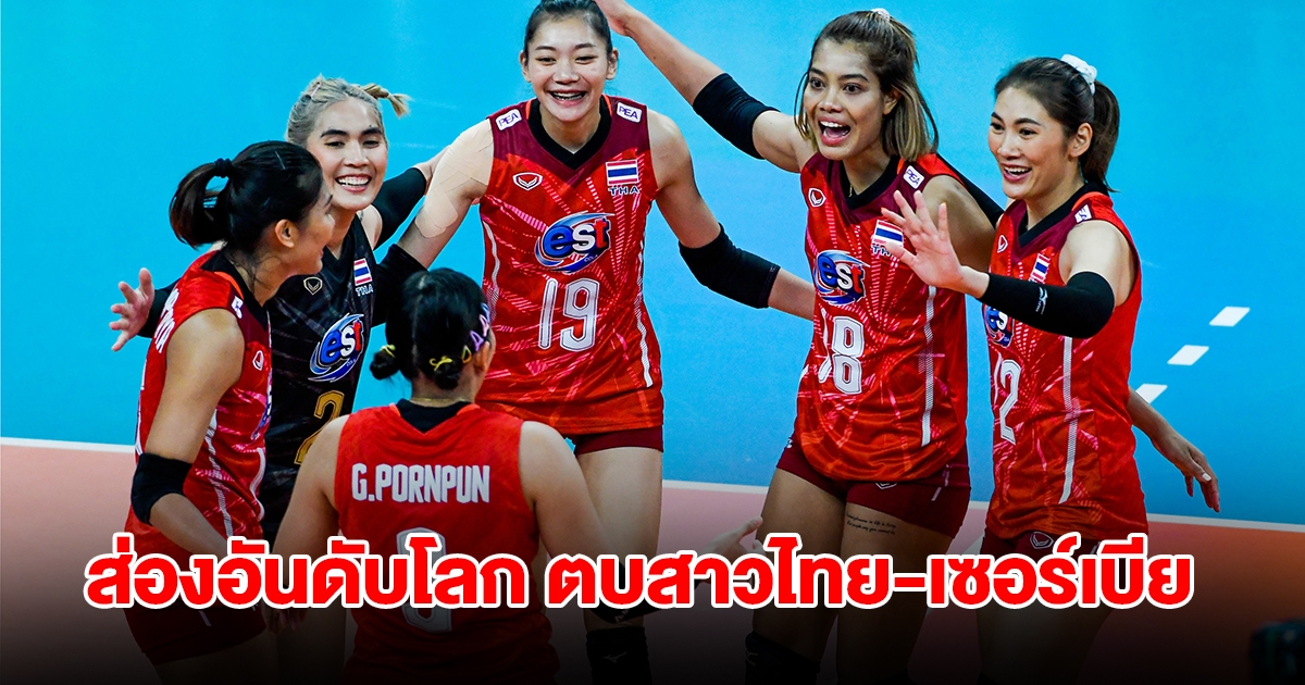 ส่องอันดับโลก วอลเลย์บอลหญิงทีมชาติไทย-เซอร์เบีย ก่อนดวลเดือด VNL 2024