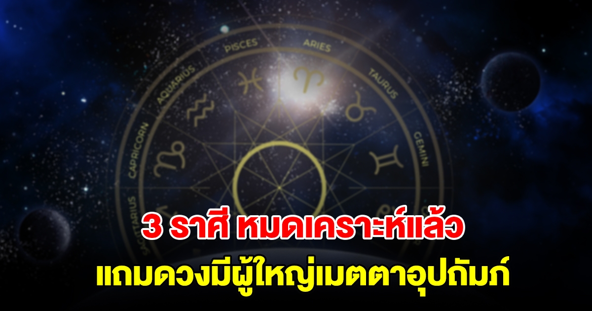 เปิด 3 ราศี หมดเคราะห์แล้ว แถมดวงมีผู้ใหญ่เมตตาอุปถัมภ์