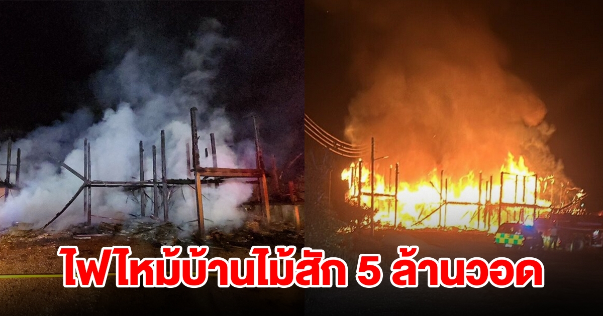 ไฟไหม้บ้านไม้สักหลังละ 5 ล้าน เสียหายทั้งหลัง