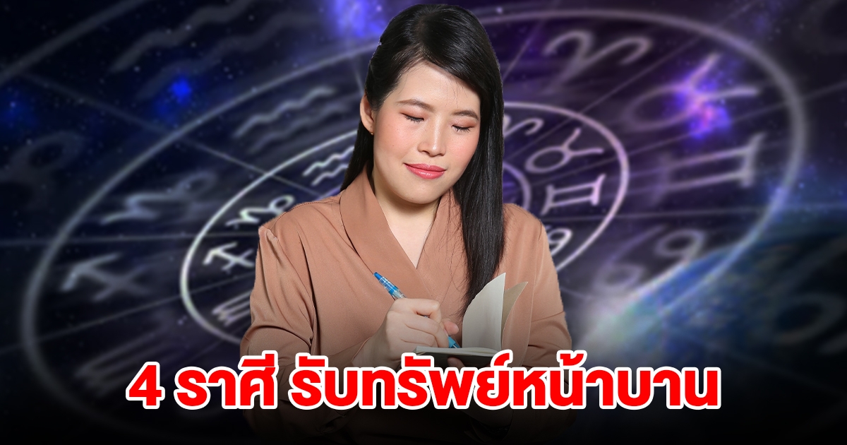 4 ราศี เตรียมรับทรัพย์หน้าบาน เปิดกระเป๋ารอได้เลย