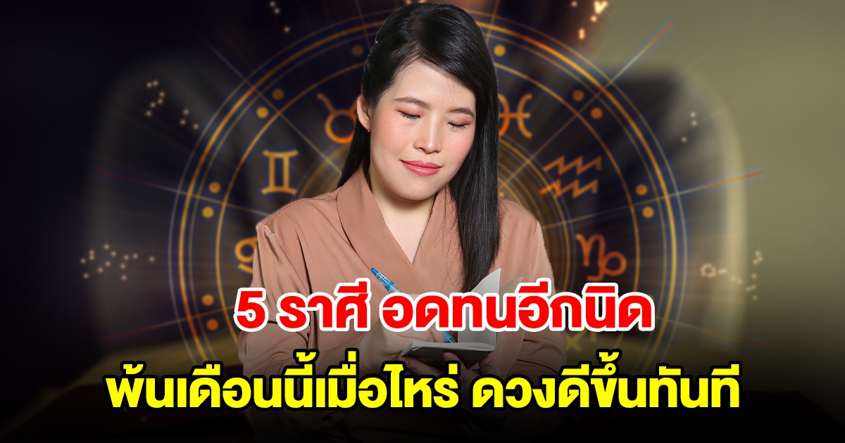 อดทนอีกนิด! 5 ราศี พ้นเดือนนี้เมื่อไหร่ ดวงดีขึ้นทันที