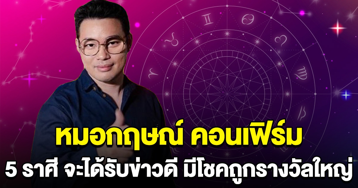 หมอกฤษณ์ คอนเฟิร์ม 5 ราศี เตรียมรับข่าวดี มีโชคถูกรางวัลใหญ่