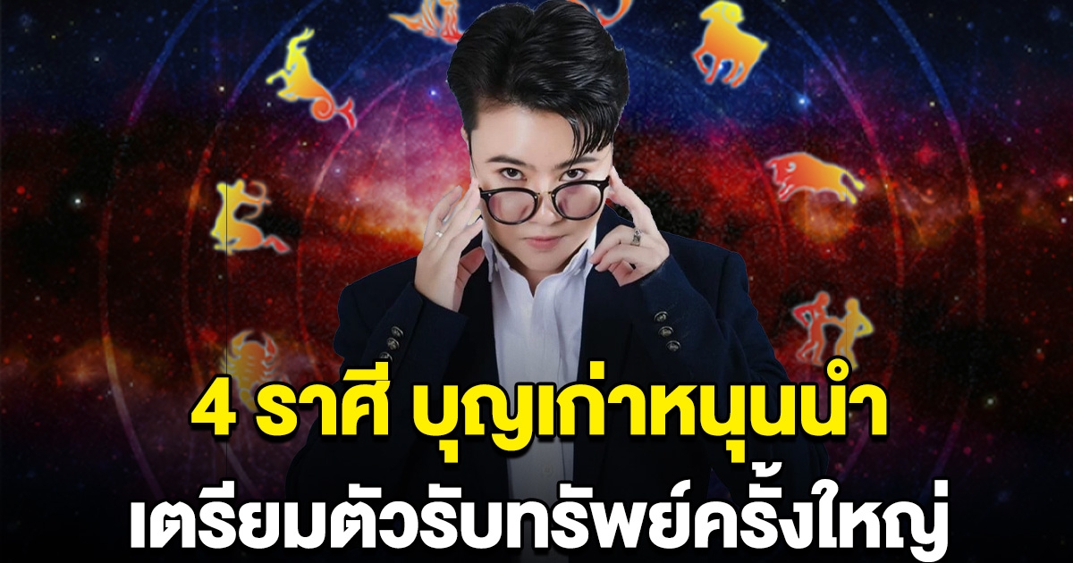 4 ราศี บุญเก่าหนุนนำ เตรียมตัวรับทรัพย์ครั้งใหญ่
