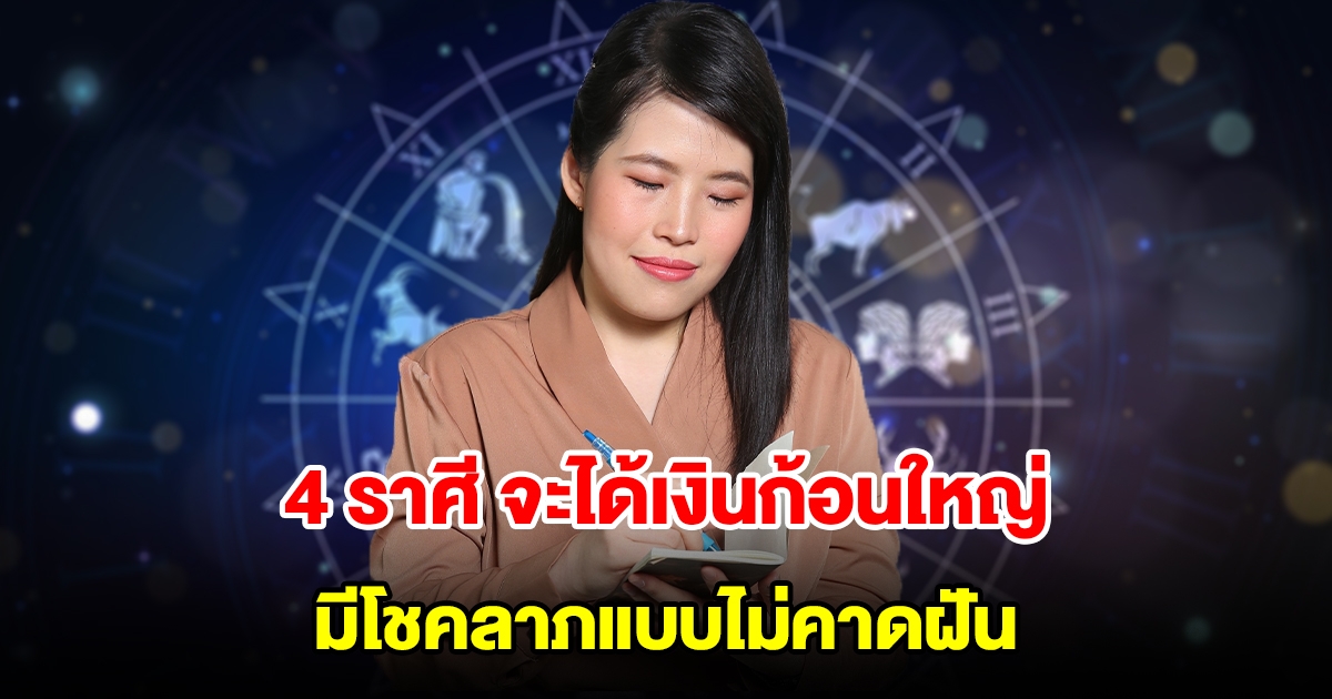 4 ราศี ดวงดีแบบดีมาก จะได้เงินก้อนใหญ่ มีโชคลาภแบบไม่คาดฝัน