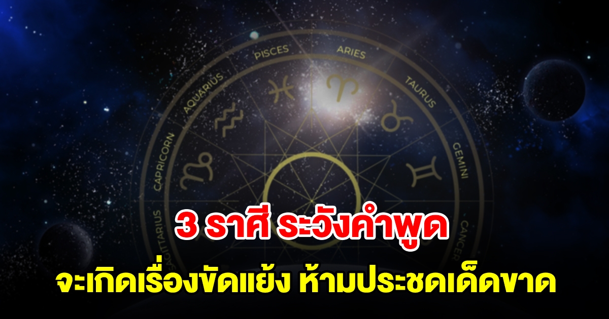 เตือน 3 ราศี ต้องระวังคำพูด จะเกิดเรื่องขัดแย้ง ห้ามประชดประชันเด็ดขาด