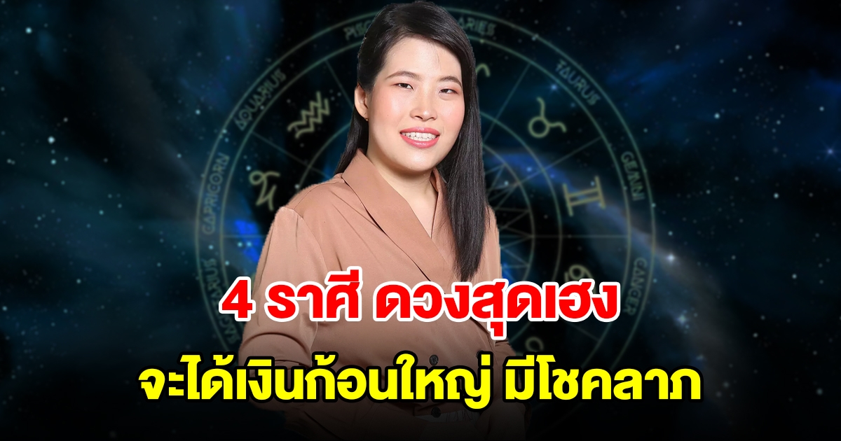 4 ราศี ดวงสุดเฮง จะได้เงินก้อนใหญ่ มีโชคลาภแบบไม่คาดฝัน