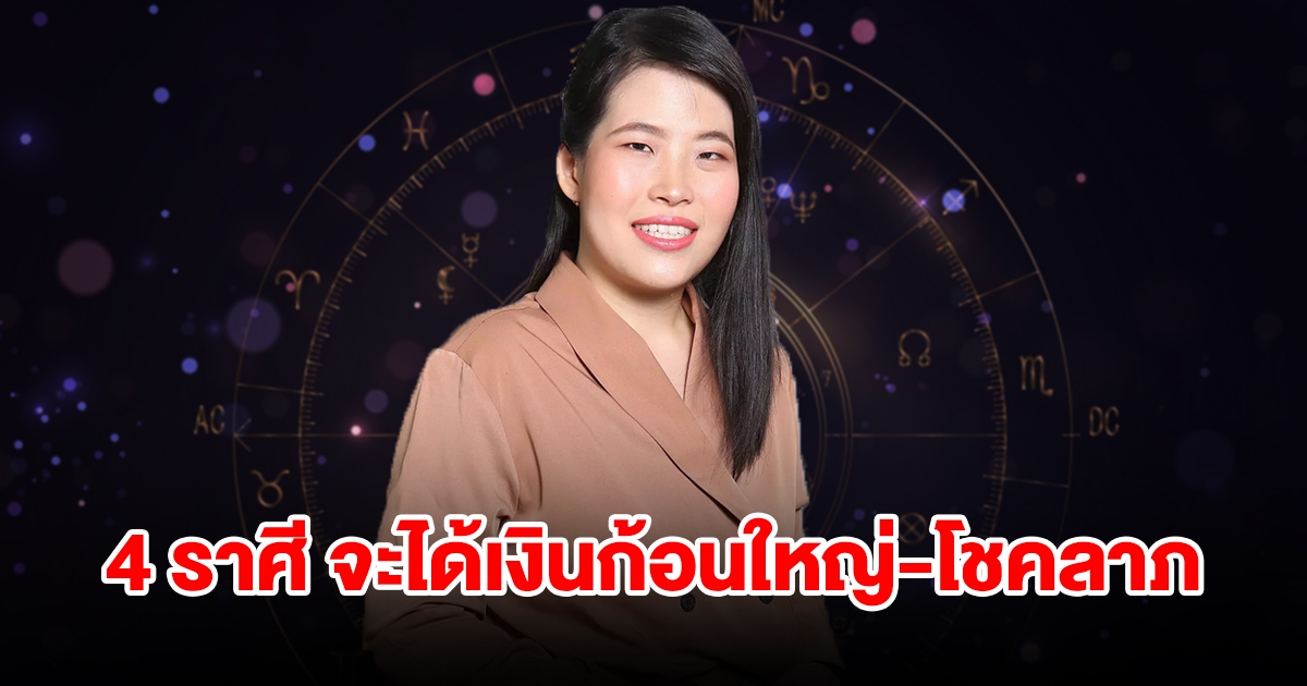 ถึงคิวแล้ว! 4 ราศี จะได้เงินก้อนใหญ่ มีโชคลาภแบบไม่คาดฝัน