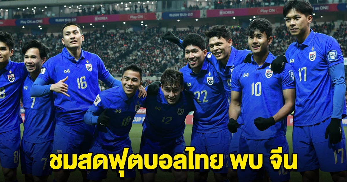 ช่องทางชมสด ฟุตบอลทีมชาติไทย พบกับ จีน ศึกคัดบอลโลก วันนี้