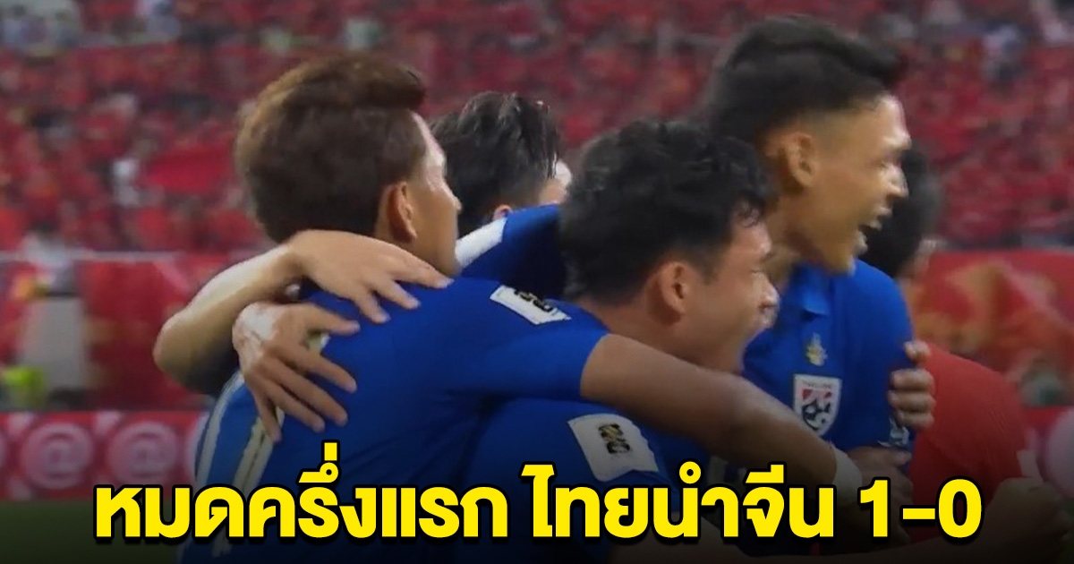 หมดครึ่งแรก ช้างศึกขึ้นนำจีน 1-0 ลุ้นครึ่งหลังกันต่อ