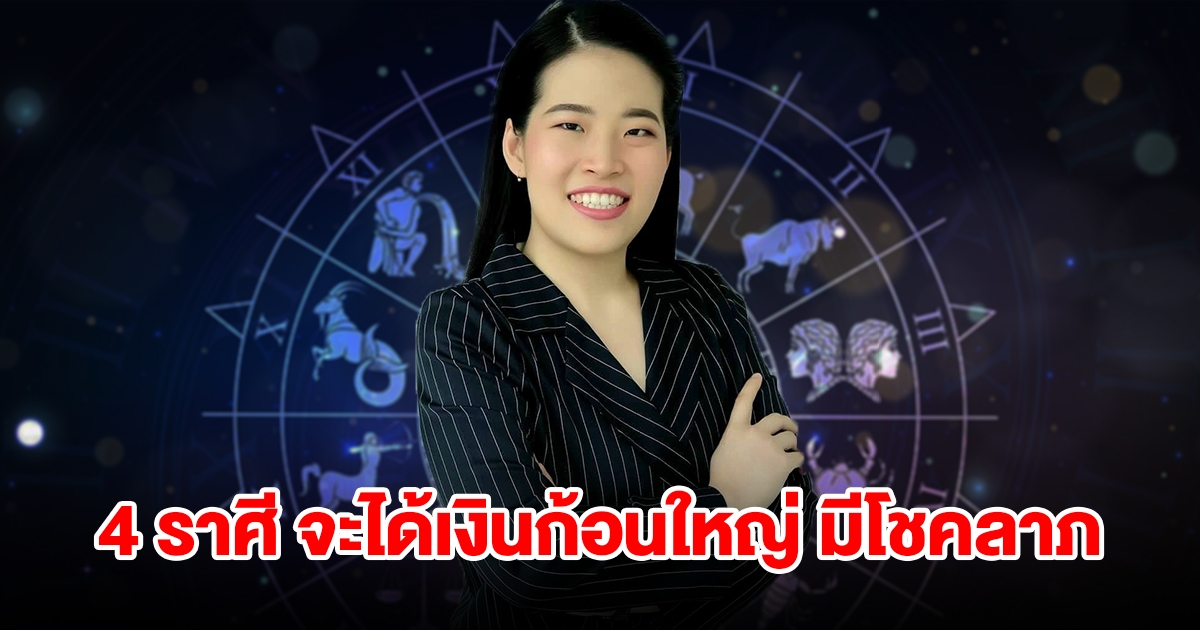 4 ราศี จะได้เงินก้อนใหญ่ มีโชคลาภแบบไม่คาดฝัน
