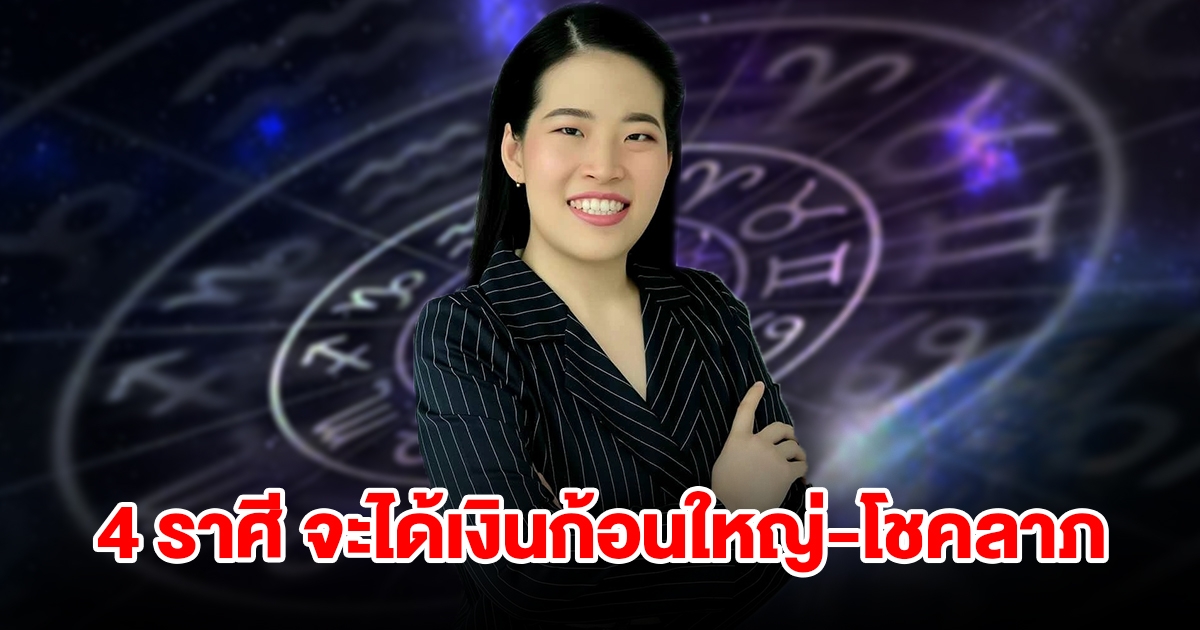 เปิด 4 ราศี จะได้เงินก้อนใหญ่ มีโชคลาภแบบไม่คาดฝัน