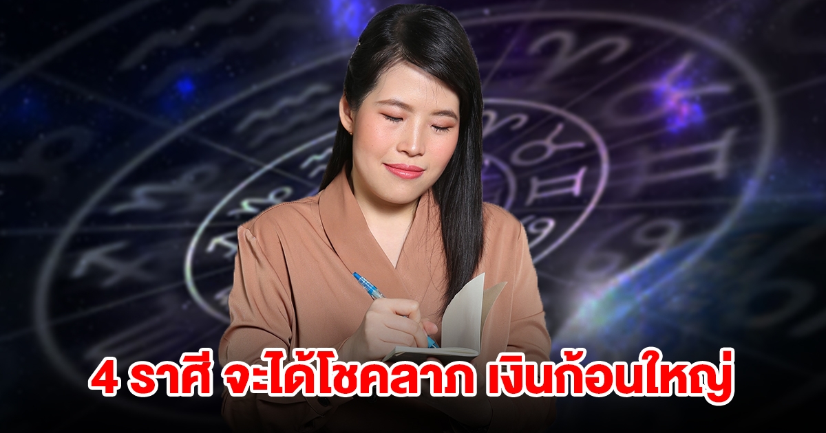 4 ราศี ดวงมีโชคลาภแบบไม่คาดฝัน จะได้เงินก้อนใหญ่